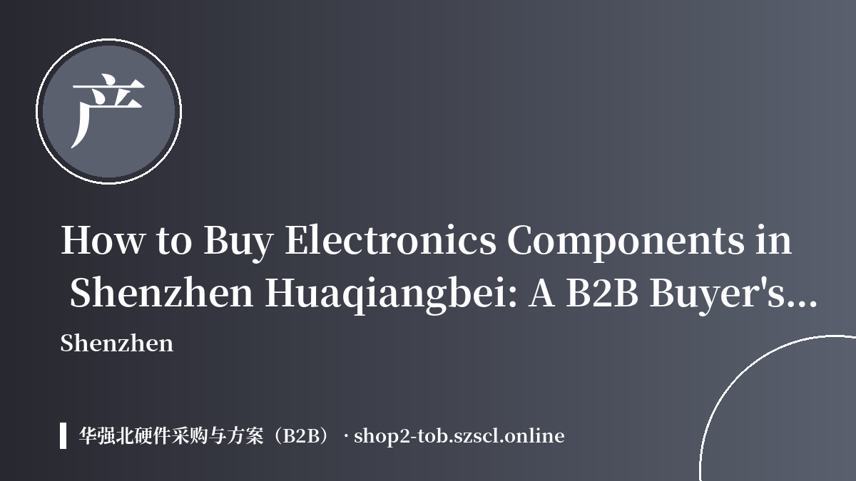 How to Buy Electronics Components Wholesale in Shenzhen Huaqiangbei: A Bulk Stock-Lot Guide for Resellers